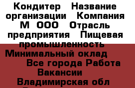 Кондитер › Название организации ­ Компания М, ООО › Отрасль предприятия ­ Пищевая промышленность › Минимальный оклад ­ 28 000 - Все города Работа » Вакансии   . Владимирская обл.,Вязниковский р-н